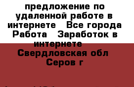 предложение по удаленной работе в интернете - Все города Работа » Заработок в интернете   . Свердловская обл.,Серов г.